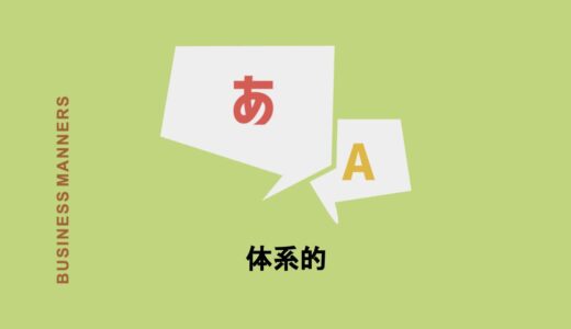 「体系的」はどんな意味？使い方や例文、言い換え語、対義語も詳しく解説